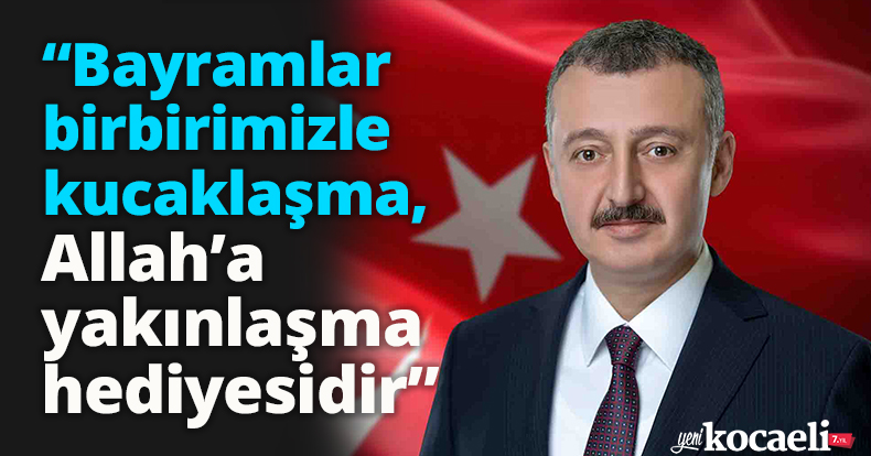 “Bayramlar birbirimizle kucaklaşma, Allah’a yakınlaşma hediyesidir”