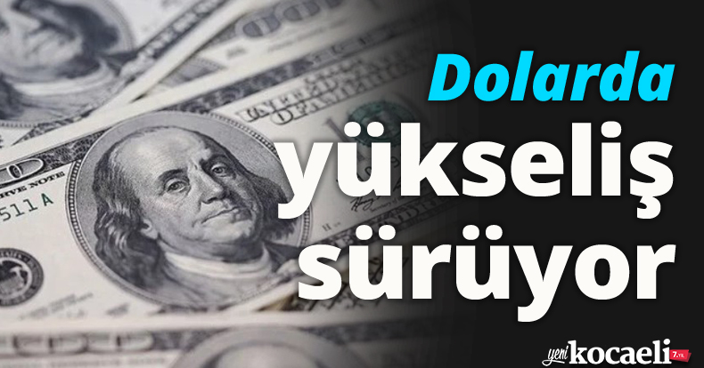 Dolarda yükseliş sürüyor
