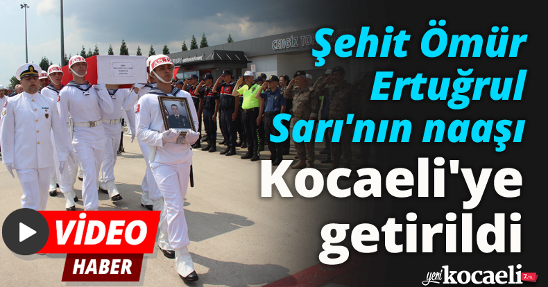 Şehit Ömür Ertuğrul Sarı'nın naaşı Kocaeli'ye getirildi