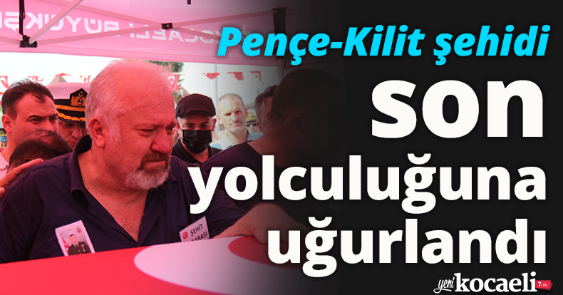 Pençe-Kilit şehidi son yolculuğuna uğurlandı