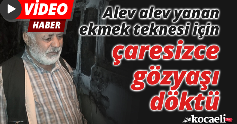 Alev alev yanan ekmek teknesi için çaresizce gözyaşı döktü