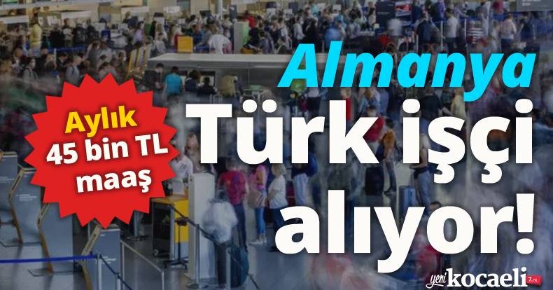 Almanya Türk işçi alıyor! Aylık 45 bin TL net maaş