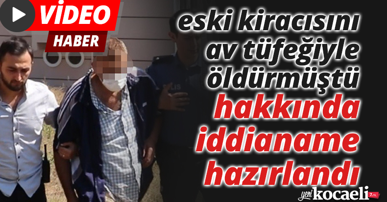 Eski kiracısını öldürmüştü, hakkında iddianame hazırlandı