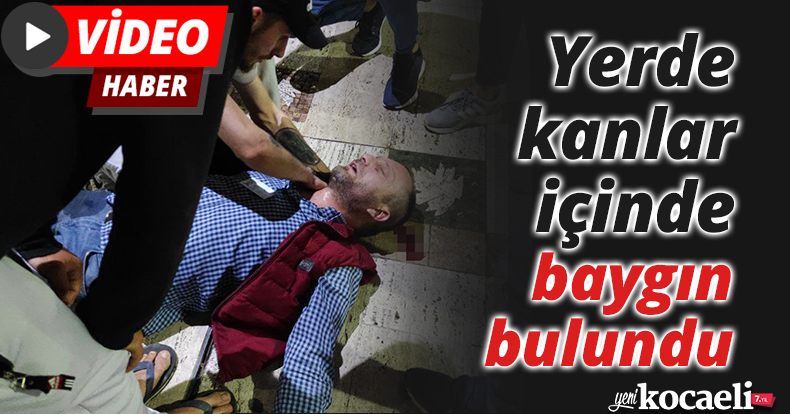 Yerde kanlar içinde baygın bulundu