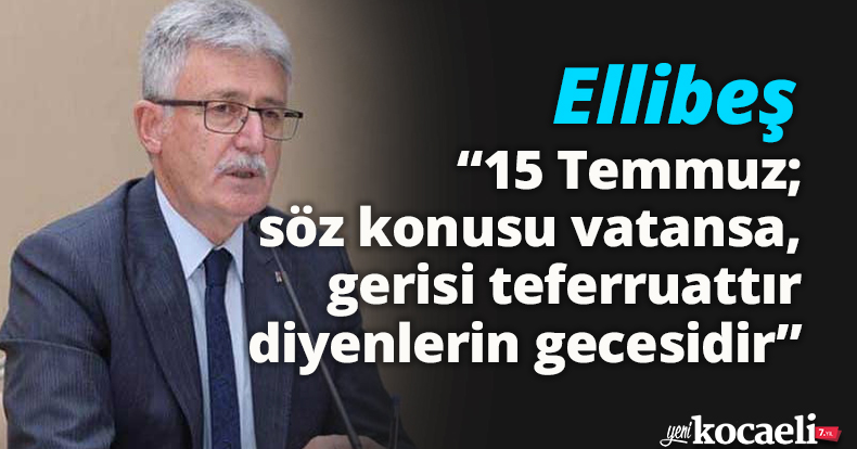 Ellibeş: “15 Temmuz; söz konusu vatansa, gerisi teferruattır diyenlerin gecesidir”