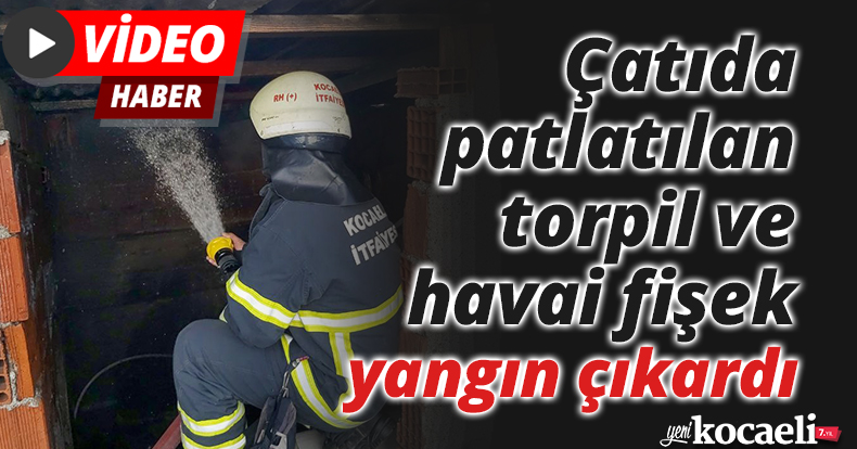 Çatıda patlatılan torpil ve havai fişek yangın çıkardı