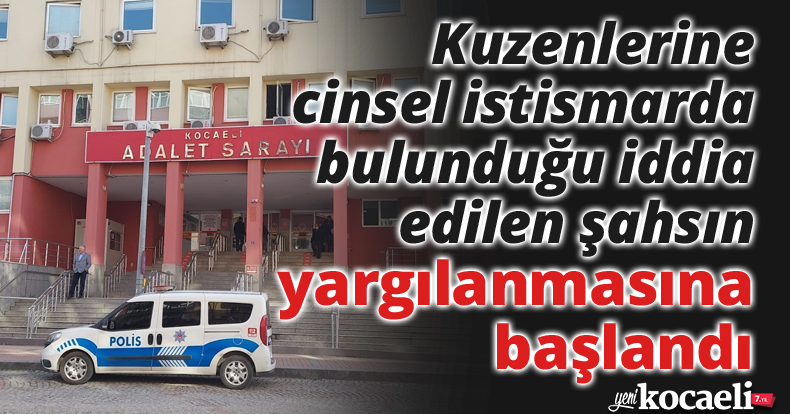 Kuzenlerine cinsel istismarda bulunduğu iddia edilen şahsın yargılanmasına başlandı