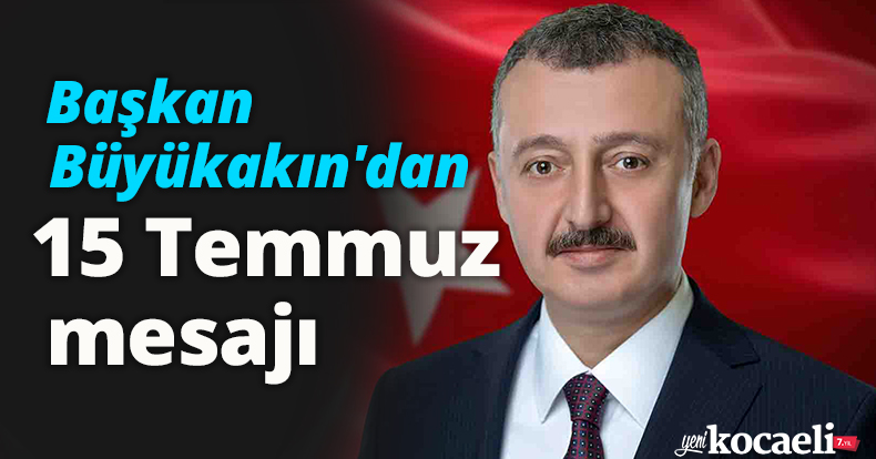Büyükakın'dan 15 Temmuz mesajı