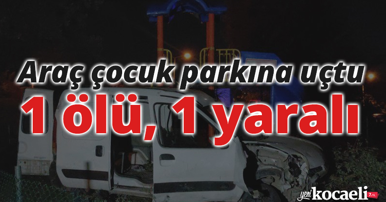 Kocaeli’de araç çocuk parkına uçtu: 1 ölü, 1 yaralı