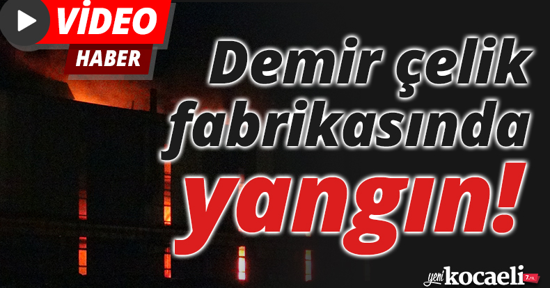 Demir çelik fabrikasında yangın!