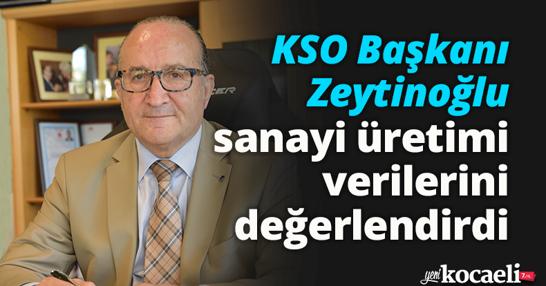 KSO Başkanı Zeytinoğlu sanayi üretimi verilerini değerlendirdi