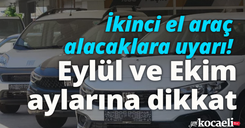 İkinci el araç alacaklara uyarı! Eylül ve Ekim aylarına dikkat