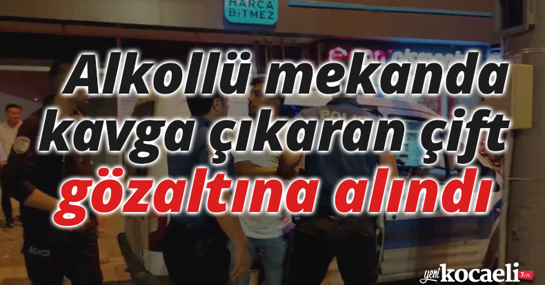 Alkollü mekanda kavga çıkaran çift gözaltına alındı