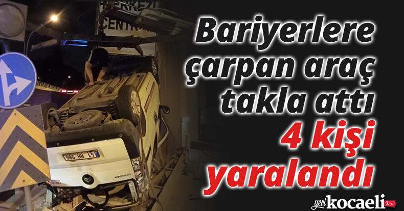 Bariyerlere çarpan araç takla attı: 4 kişi yaralandı