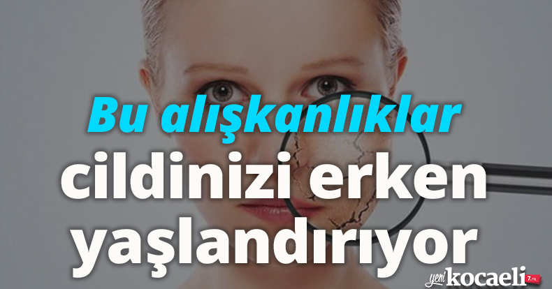Bu alışkanlıklar cildinizi erken yaşlandırıyor