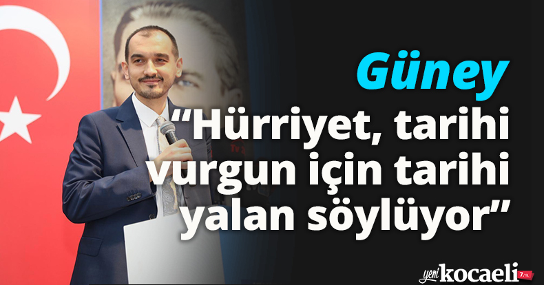 Güney: “Hürriyet, tarihi vurgun için tarihi yalan söylüyor”