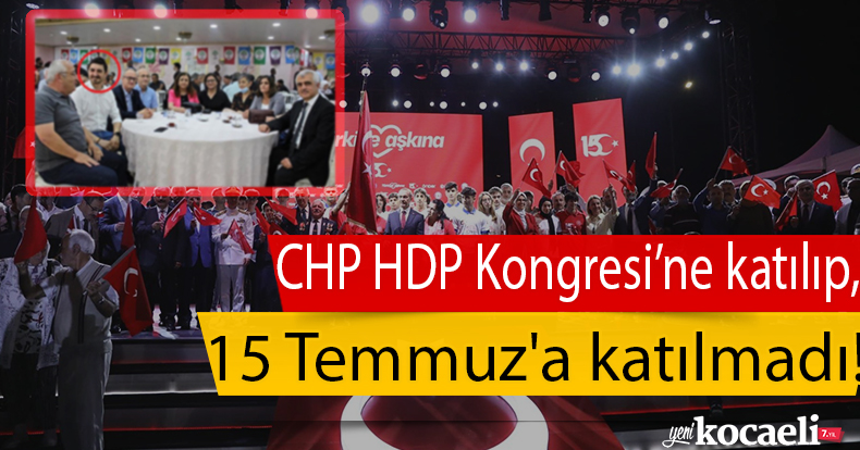 CHP HDP Kongresi’ne katılıp, 15 Temmuz'a katılmadı!