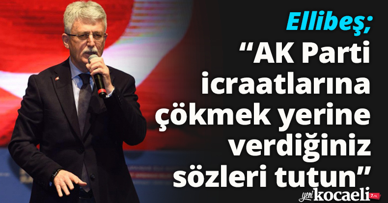 Ellibeş: “AK Parti icraatlarına çökmek yerine verdiğiniz sözleri tutun”