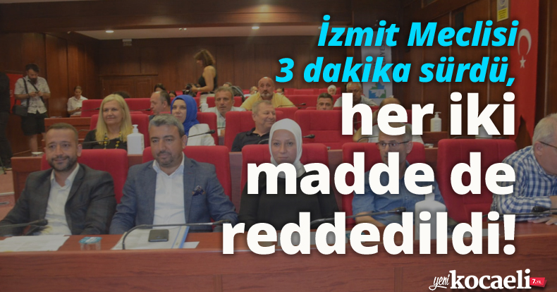 İzmit Meclisi 3 dakika sürdü, her iki madde de reddedildi!