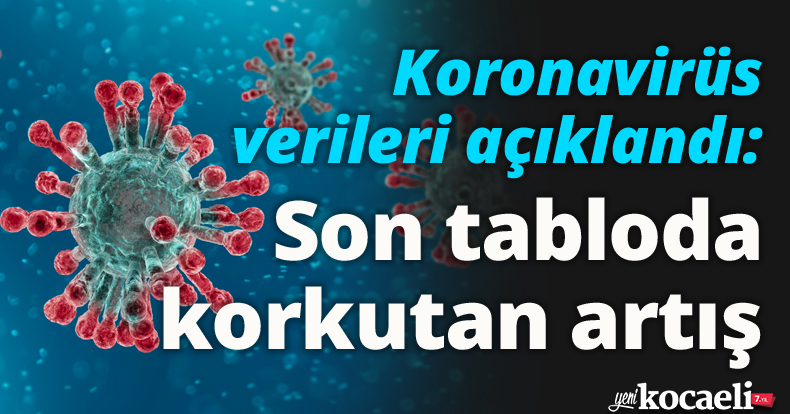 Koronavirüs verileri açıklandı: Son tabloda korkutan artış