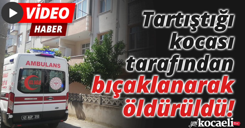 Tartıştığı kocası tarafından bıçaklanarak öldürüldü!