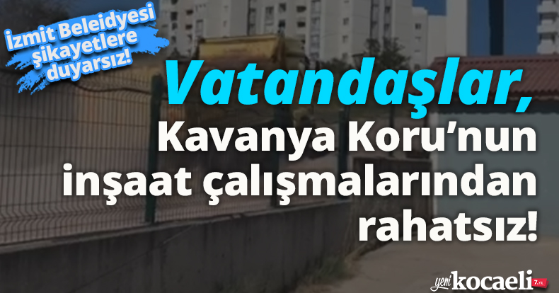 Vatandaşlar, Kavanya Koru’nun inşaat çalışmalarından rahatsız!