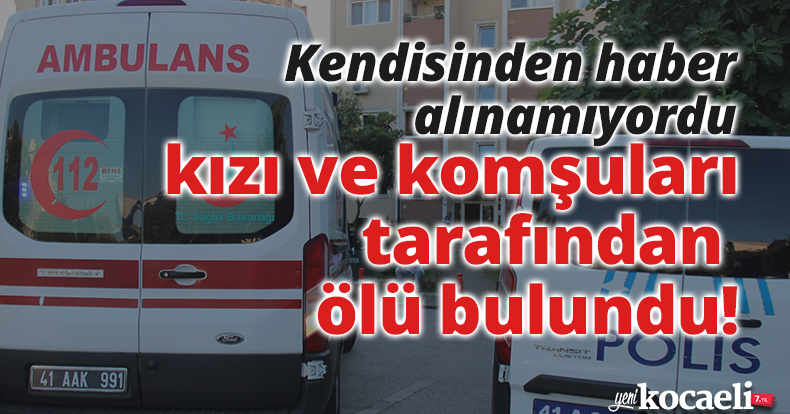  Kendisinden haber alınamıyordu, kızı ve komşuları tarafından ölü bulundu