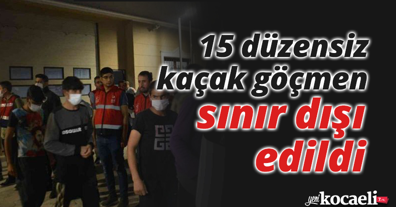 15 düzensiz kaçak göçmen sınır dışı edildi