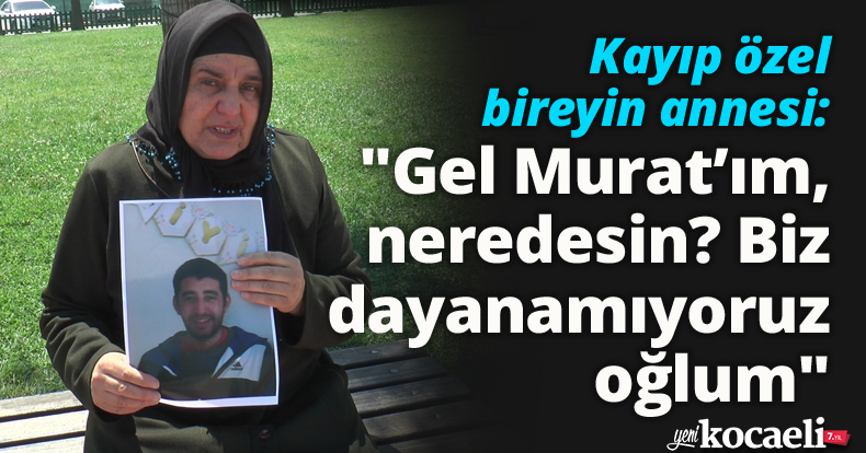 Kayıp özel bireyin annesi: 