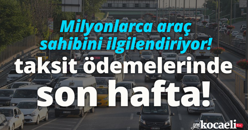 Milyonlarca araç sahibini ilgilendiriyor! Taksit ödemelerinde son hafta