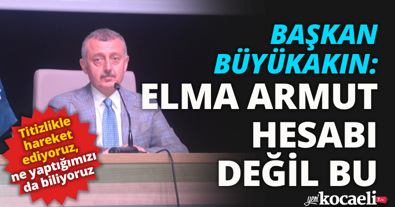 BAŞKAN BÜYÜKAKIN: ELMA ARMUT HESABI DEĞİL BU