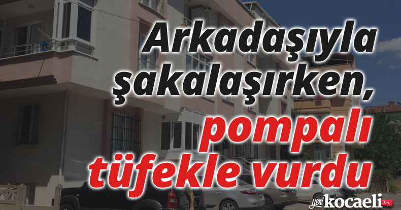 Arkadaşıyla şakalaşırken, pompalı tüfekle vurdu
