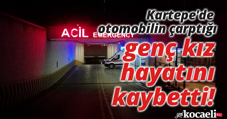 Kartepe'de otomobilin çarptığı genç kız hayatını kaybetti!