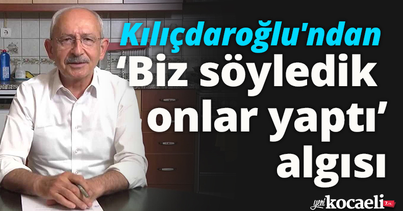 Kılıçdaroğlu'ndan ‘Biz söyledik onlar yaptı’ algısı
