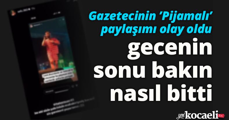 Gazetecinin ’Pijamalı’ paylaşımı olay oldu, gecenin sonu bakın nasıl bitti