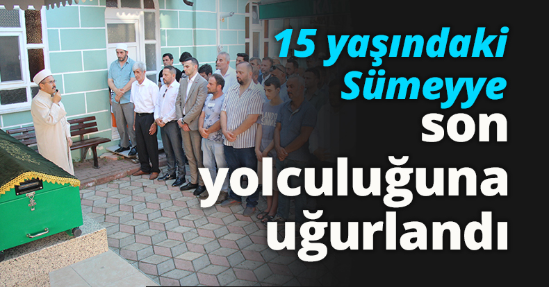 15 yaşındaki Sümeyye son yolculuğuna uğurlandı