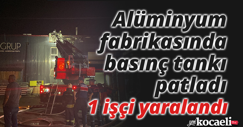 Alüminyum fabrikasında basınç tankı patladı: 1 işçi yaralandı