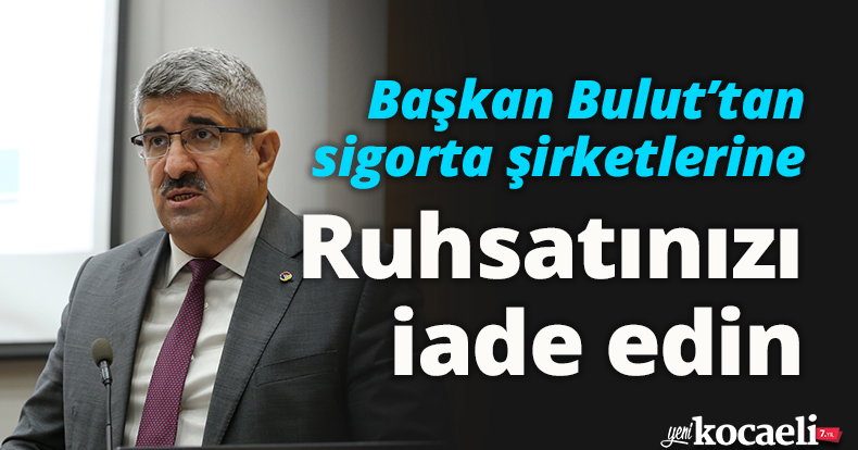 Başkan Bulut’tan sigorta şirketlerine: Ruhsatınızı iade edin