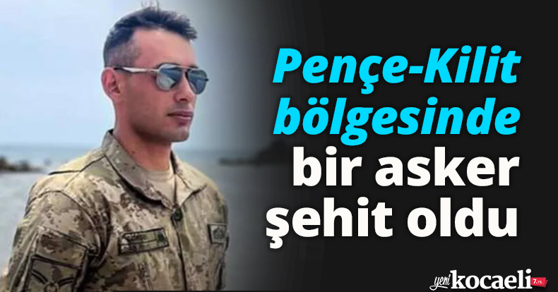 Pençe-Kilit bölgesinde bir asker şehit oldu