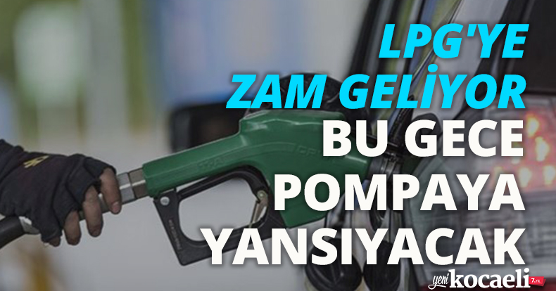 LPG'YE ZAM GELİYOR BU GECE POMPAYA YANSIYACAK