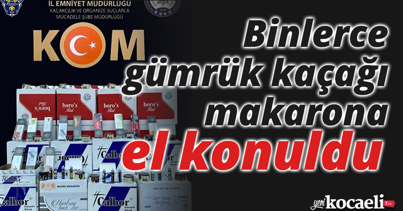 Binlerce gümrük kaçağı makarona el konuldu