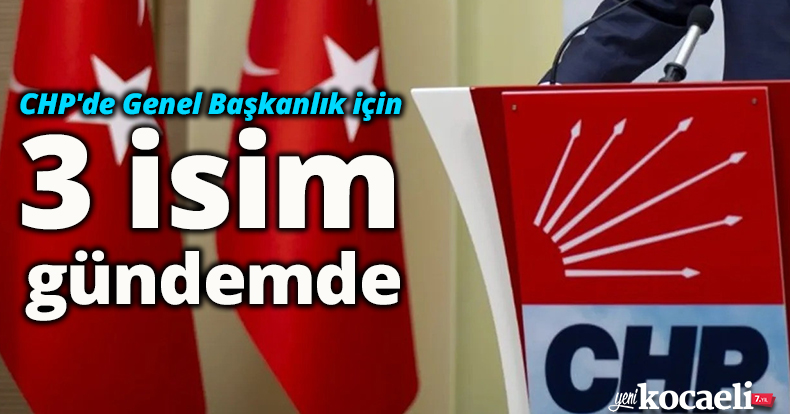 CHP'de Genel Başkanlık için 3 isim gündemde