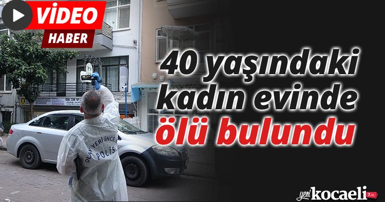 40 yaşındaki kadın evinde ölü bulundu