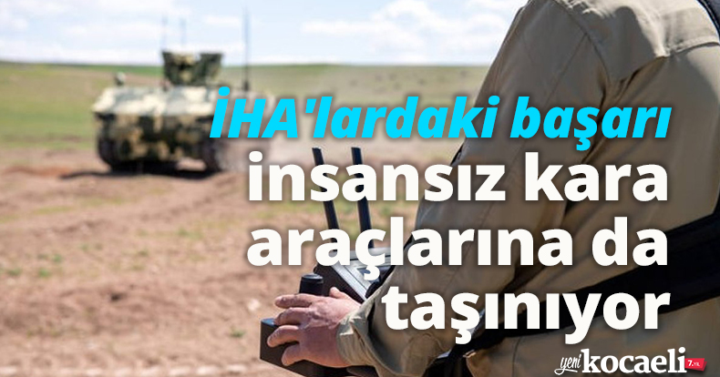 İHA'lardaki başarı insansız kara araçlarına da taşınıyor