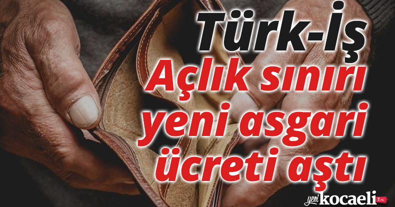 Türk-İş: Açlık sınırı yeni asgari ücreti aştı