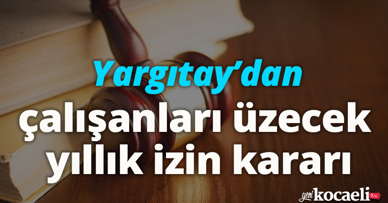 Yargıtay'dan çalışanları üzecek yıllık izin kararı