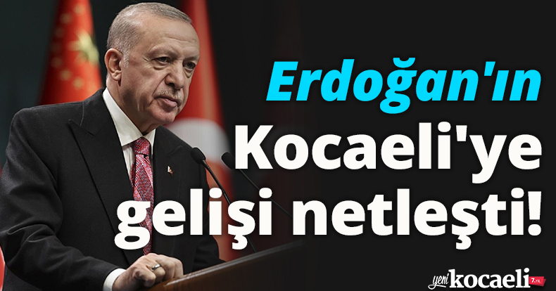 Erdoğan'ın Kocaeli'ye gelişi netleşti!