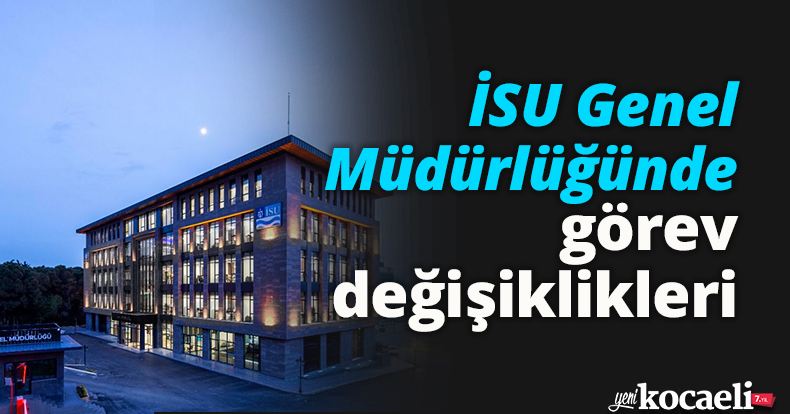 İSU Genel Müdürlüğünde görev değişiklikleri