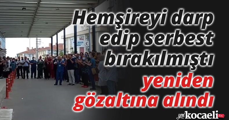 Hemşireyi darp edip serbest bırakılmıştı, yeniden gözaltına alındı