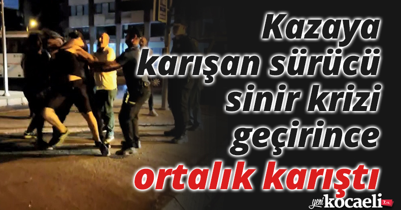 Kazaya karışan sürücü sinir krizi geçirince ortalık karıştı